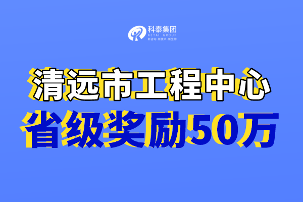 清遠市工程技術(shù)研究中心獎勵，認定市工程中心必備條件！