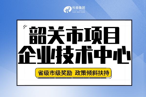 2022年韶關(guān)市企業(yè)技術(shù)中心認(rèn)定申報(bào)條件、申報(bào)要求及流程！
