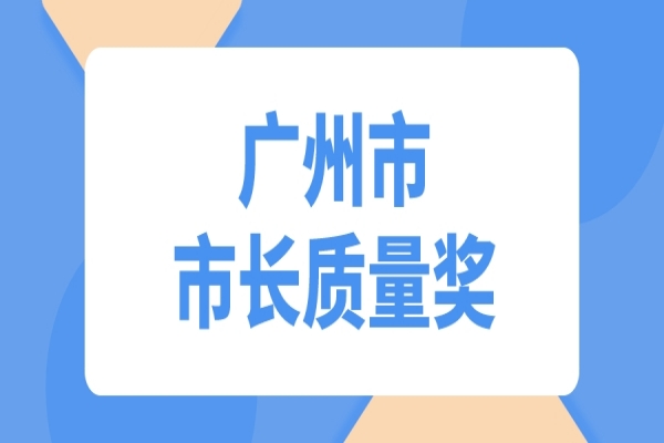 2022年度廣州市市長(zhǎng)質(zhì)量獎(jiǎng)申報(bào)
