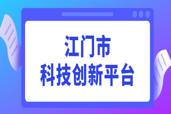 2022年度江門市科技創(chuàng)新平臺認定工作