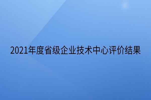省級(jí)企業(yè)技術(shù)中心評(píng)價(jià)結(jié)果