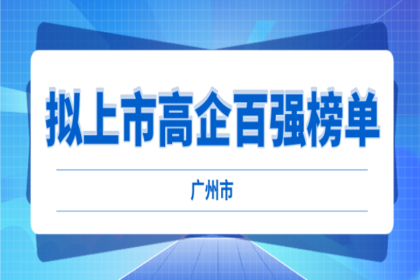 2022年廣州市擬上市高企百強(qiáng)榜單評選工作