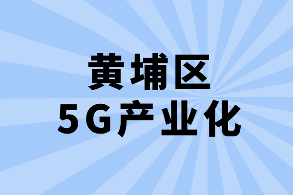 2022年廣州市黃埔區(qū)促進(jìn)5G產(chǎn)業(yè)化發(fā)展辦法兌現(xiàn)工作（申報(bào)時(shí)間、條件、獎(jiǎng)勵(lì)）