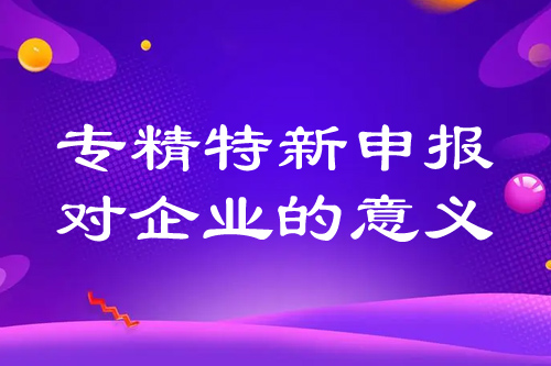 專精特新申報(bào)對企業(yè)的意義