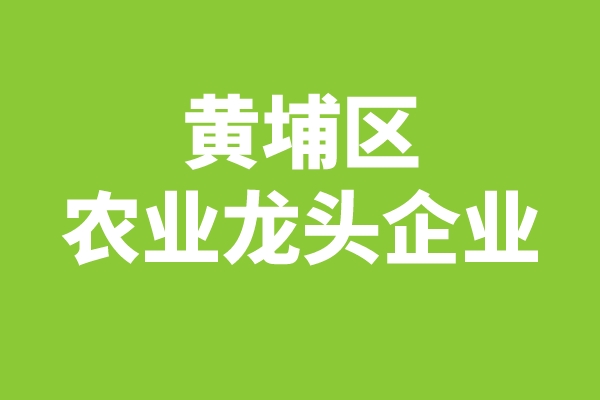 黃埔區(qū)2022年區(qū)級農(nóng)業(yè)龍頭企業(yè)申報（時間、條件、獎勵）