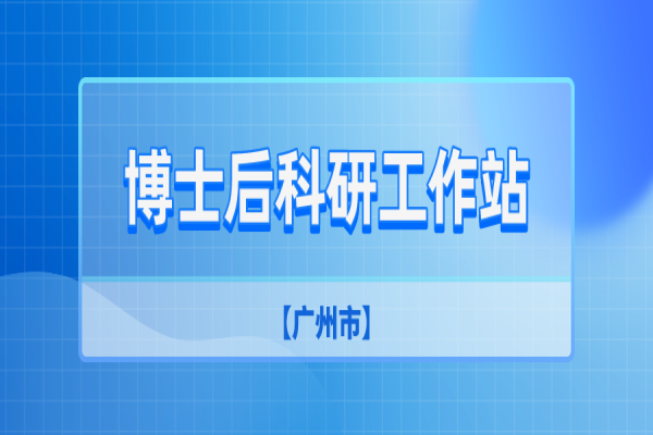 廣州市2022年第二批博士后科研工作站新設(shè)站申報工作