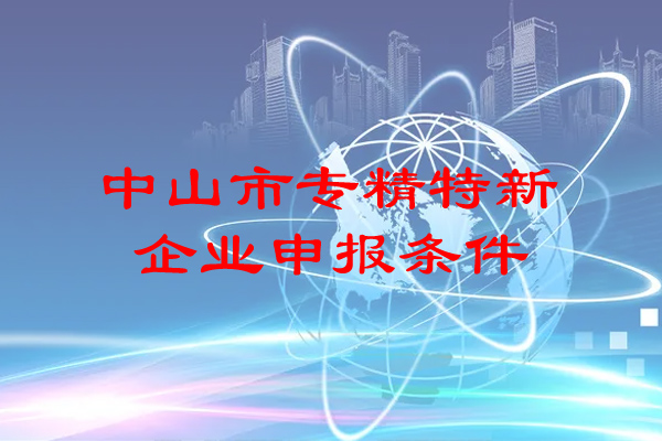 <a href=http://www.hsloq2267.cn/zhongshan/ target=_blank class=infotextkey>中山市專精特新</a>企業(yè)申報(bào)條件