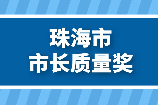 第六屆珠海市市長(zhǎng)質(zhì)量獎(jiǎng)申報(bào)
