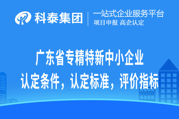 廣東省專精特新中小企業(yè)認(rèn)定條件，認(rèn)定標(biāo)準(zhǔn)，評價指標(biāo)