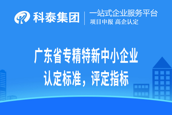 廣東省專精特新小巨人企業(yè)認(rèn)定標(biāo)準(zhǔn)，評定指標(biāo)