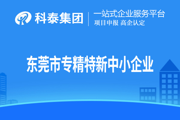 東莞市<a href=http://www.hsloq2267.cn/fuwu/zhuanjingtexin.html target=_blank class=infotextkey>專精特新中小企業(yè)</a>認定，申報條件、申報時間和材料