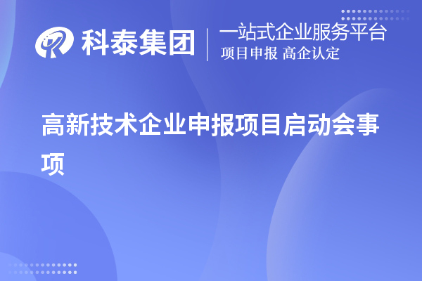 高新技術(shù)企業(yè)申報(bào)項(xiàng)目啟動(dòng)會(huì)事項(xiàng)