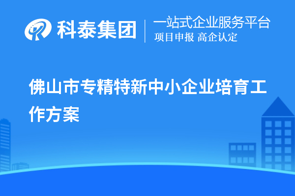 佛山市<a href=http://www.hsloq2267.cn/fuwu/zhuanjingtexin.html target=_blank class=infotextkey>專精特新中小企業(yè)</a>培育工作方案