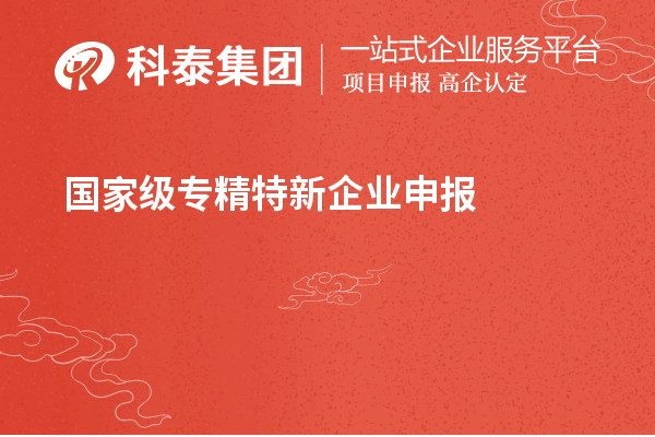 國(guó)家級(jí)專精特新企業(yè)申報(bào)條件，認(rèn)定標(biāo)準(zhǔn)