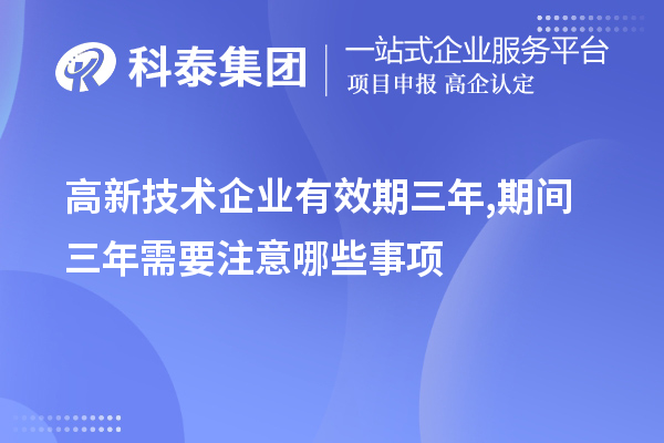 高新技術(shù)企業(yè)有效期三年,期間三年需要注意哪些事項