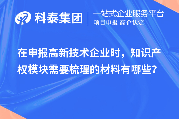在申報高新技術(shù)企業(yè)時，知識產(chǎn)權(quán)模塊需要梳理的材料有哪些？