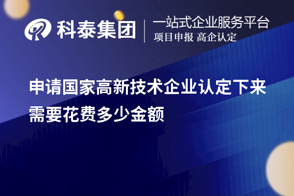 申請(qǐng)國(guó)家高新技術(shù)企業(yè)認(rèn)定下來需要花費(fèi)多少金額