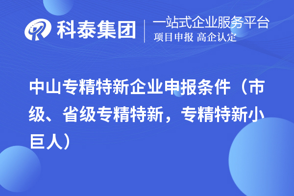 中山專精特新企業(yè)申報(bào)條件（市級(jí)、省級(jí)專精特新，專精特新小巨人）