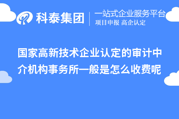 國家高新技術(shù)企業(yè)認(rèn)定的審計中介機構(gòu)事務(wù)所一般是怎么收費呢