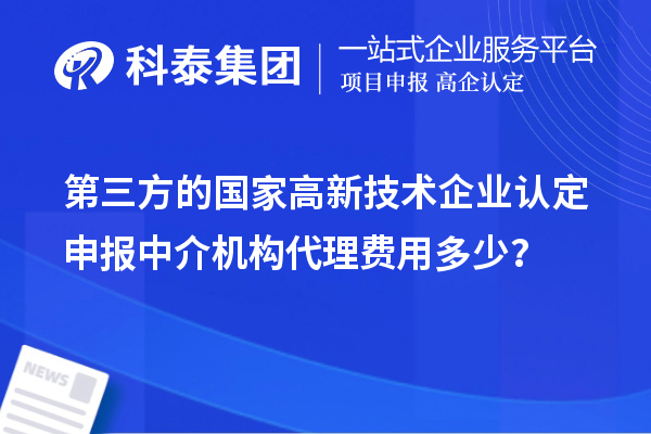 第三方的國家高新技術(shù)企業(yè)認(rèn)定申報中介機構(gòu)代理費用多少？