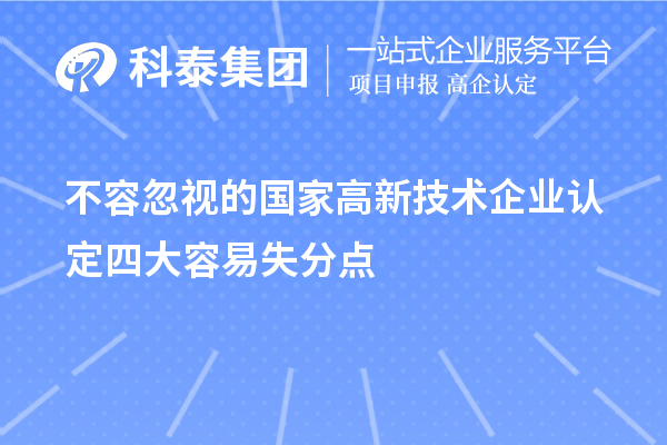 不容忽視的國家<a href=http://www.hsloq2267.cn target=_blank class=infotextkey>高新技術(shù)企業(yè)認(rèn)定</a>四大容易失分點(diǎn)