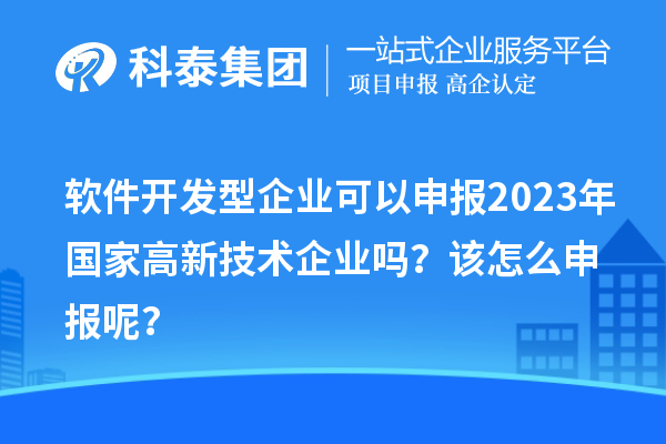 軟件開(kāi)發(fā)型企業(yè)可以申報(bào)2023年國(guó)家高新技術(shù)企業(yè)嗎？該怎么申報(bào)呢？