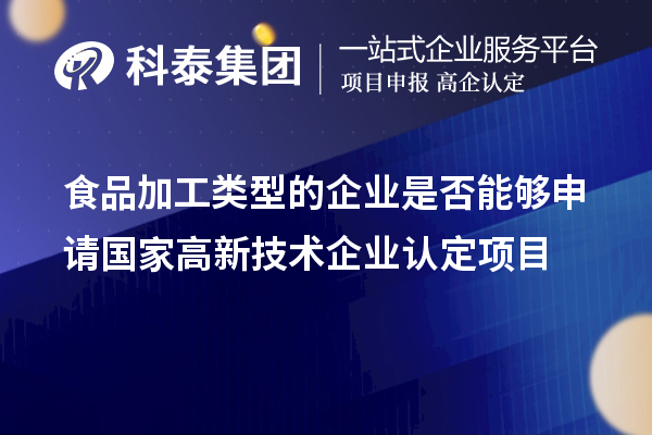 食品加工類型的企業(yè)是否能夠申請國家<a href=http://www.hsloq2267.cn target=_blank class=infotextkey>高新技術企業(yè)認定</a>項目