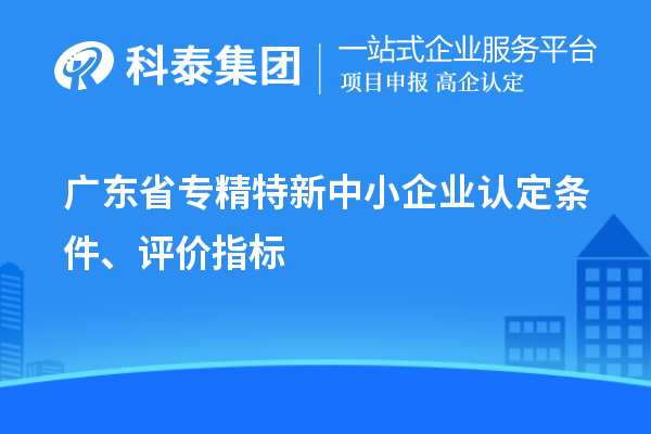 廣東省專精特新中小企業(yè)認定條件、評價指標
