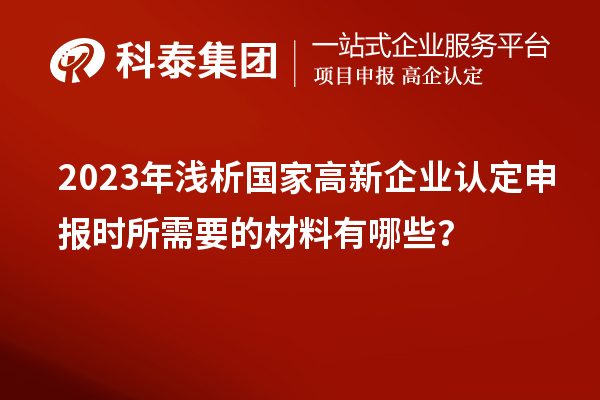 2023年淺析國家高新企業(yè)認定申報時所需要的材料有哪些？