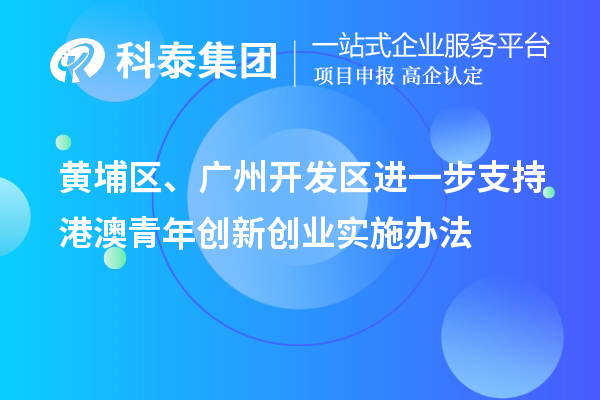 黃埔區(qū)、廣州開發(fā)區(qū)進一步支持港澳青年創(chuàng)新創(chuàng)業(yè)實施辦法