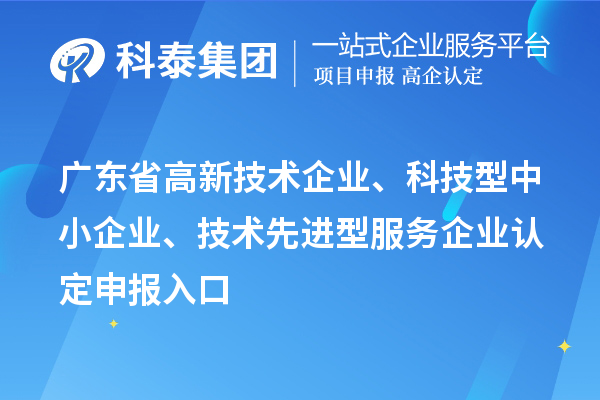 廣東省高新技術(shù)企業(yè)、科技型中小企業(yè)、技術(shù)先進(jìn)型服務(wù)企業(yè)認(rèn)定申報(bào)入口