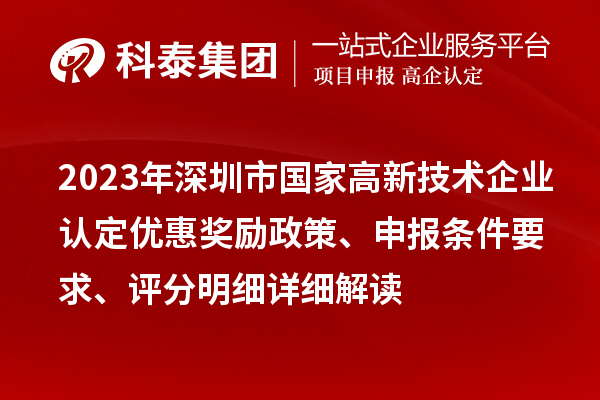 2023年深圳市國家高新技術(shù)企業(yè)認(rèn)定優(yōu)惠獎勵政策、申報條件要求、評分明細(xì)詳細(xì)解讀