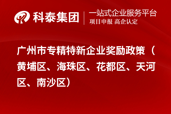 廣州市專精特新企業(yè)獎(jiǎng)勵(lì)政策（黃埔區(qū)、海珠區(qū)、花都區(qū)、天河區(qū)、南沙區(qū)）