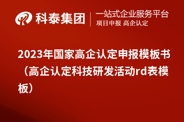 2023年國家高企認(rèn)定申報模板書（高企認(rèn)定科技研發(fā)活動rd表模板）