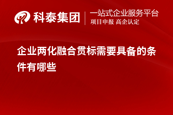 企業(yè)<a href=http://www.hsloq2267.cn/ronghe/ target=_blank class=infotextkey>兩化融合貫標(biāo)</a>需要具備的條件有哪些