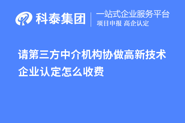 請第三方中介機構(gòu)協(xié)做高新技術(shù)企業(yè)認(rèn)定怎么收費