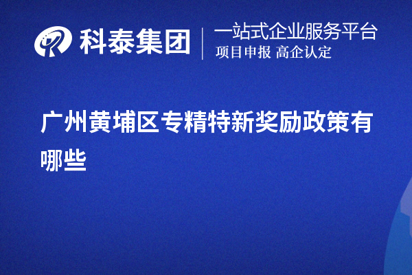 廣州黃埔區(qū)專(zhuān)精特新獎(jiǎng)勵(lì)政策有哪些