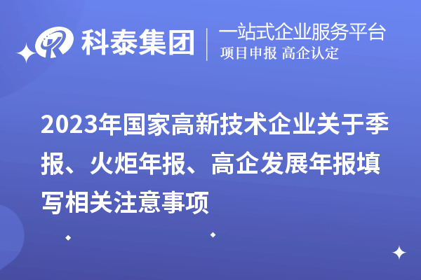 2023年國家高新技術(shù)企業(yè)關(guān)于季報(bào)、火炬年報(bào)、高企發(fā)展年報(bào)填寫相關(guān)注意事項(xiàng)