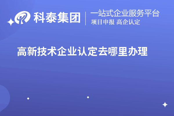 高新技術企業(yè)認定去哪里辦理