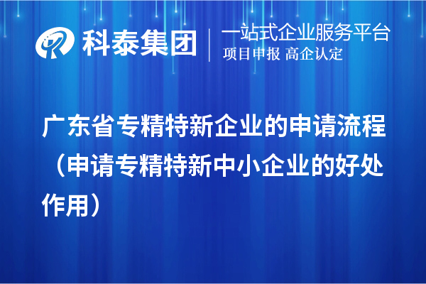 廣東省專精特新企業(yè)的申請(qǐng)流程（申請(qǐng)<a href=http://www.hsloq2267.cn/fuwu/zhuanjingtexin.html target=_blank class=infotextkey>專精特新中小企業(yè)</a>的好處作用） 