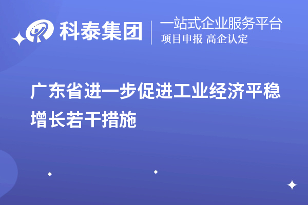 廣東省進(jìn)一步促進(jìn)工業(yè)經(jīng)濟(jì)平穩(wěn)增長若干措施（技術(shù)改造、專精特新）