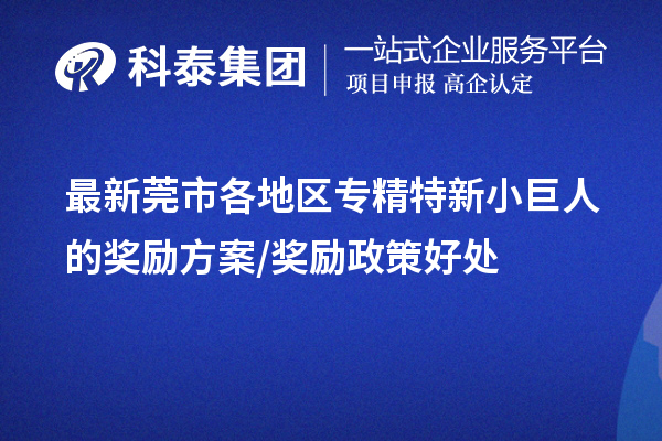 最新莞市各地區(qū)專精特新小巨人的獎勵方案/獎勵政策好處