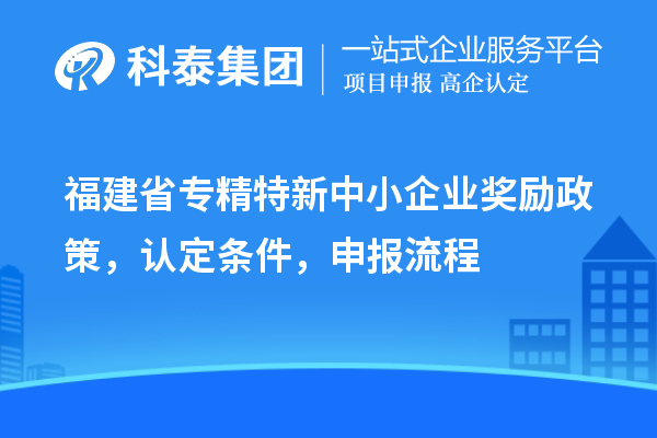 福建省<a href=http://www.hsloq2267.cn/fuwu/zhuanjingtexin.html target=_blank class=infotextkey>專精特新中小企業(yè)</a>獎勵政策，認定條件，申報流程