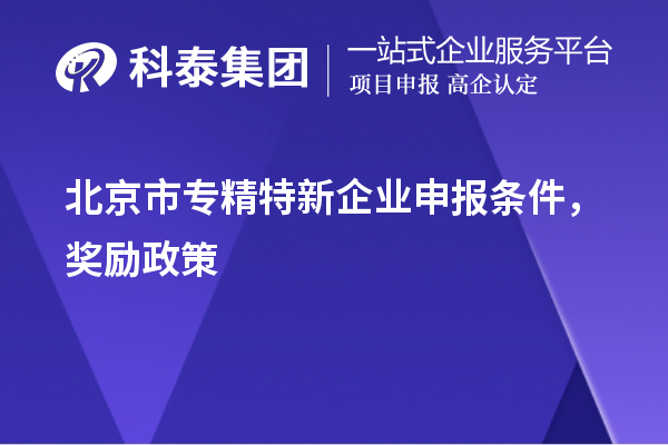 北京市<a href=http://www.hsloq2267.cn/fuwu/zhuanjingtexin.html target=_blank class=infotextkey>專精特新企業(yè)申報條件</a>，獎勵政策