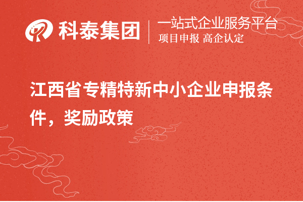 江西省專精特新中小企業(yè)申報(bào)條件，獎(jiǎng)勵(lì)政策
