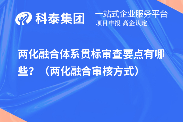 兩化融合體系貫標(biāo)審查要點(diǎn)有哪些？（兩化融合審核方式）