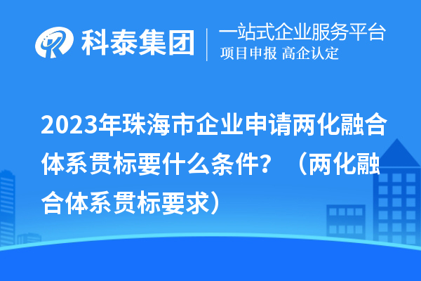 2023年珠海市企業(yè)申請(qǐng)兩化融合體系貫標(biāo)要什么條件？（兩化融合體系貫標(biāo)要求）