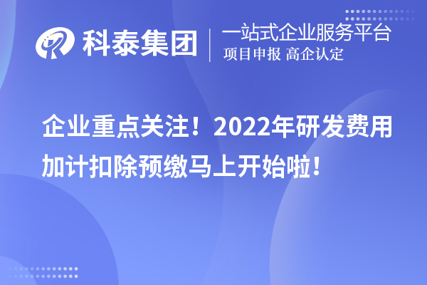 企業(yè)重點關注！2022年研發(fā)費用加計扣除預繳馬上開始啦！
