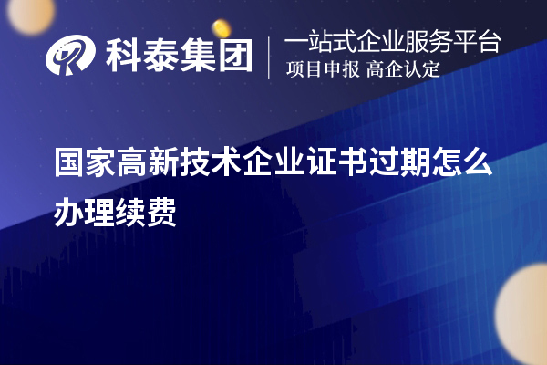 國家高新技術企業(yè)證書過期怎么辦理續(xù)費
