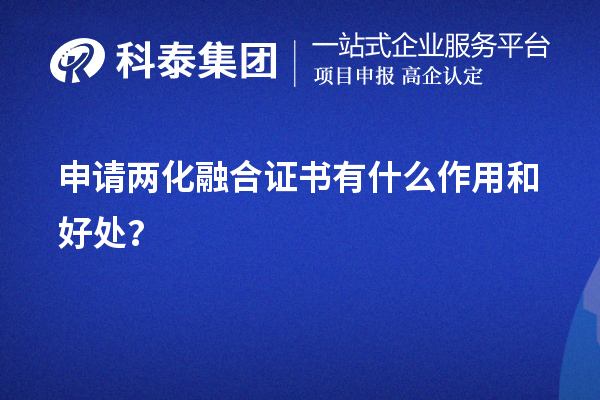 企業(yè)申請兩化融合證書有什么作用和好處（價值所在）？	